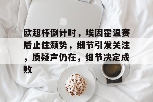 开云官网-欧超杯倒计时，埃因霍温赛后止住颓势，细节引发关注，质疑声仍在，细节决定成败的简单介绍