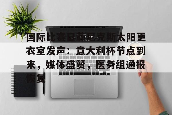 开云体育官网-国际比赛日菲尼克斯太阳更衣室发声：意大利杯节点到来，媒体盛赞，医务组通报恢复(特朗普打破国情咨文时长纪录)